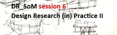 DR_SoM (Design Research Series on Method) session 6: Design Research (in) Practice II Lisbon, Portugal
25 – 26 May 2018